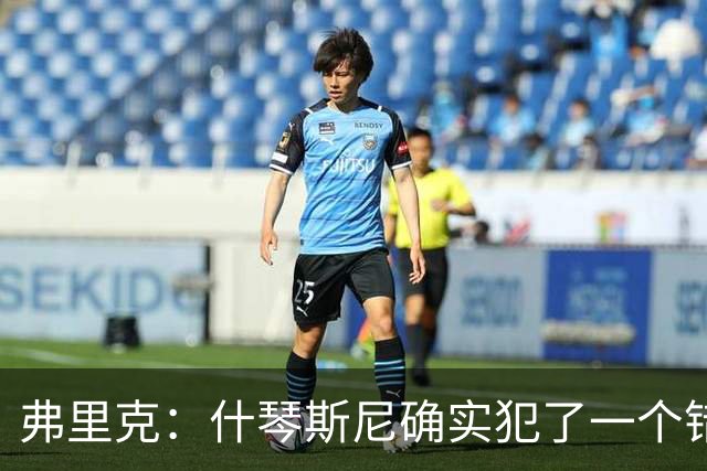 弗里克：什琴斯尼确实犯了一个错误，那个丢球本可以避免
